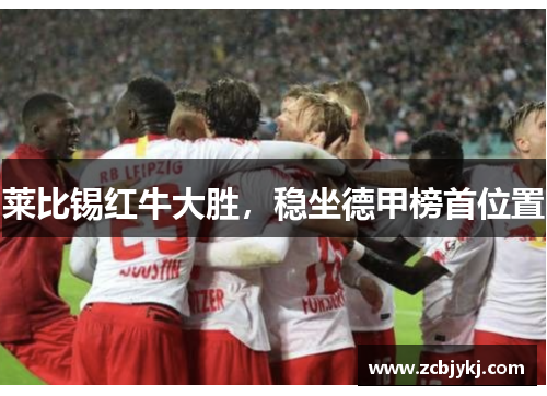 莱比锡红牛大胜，稳坐德甲榜首位置