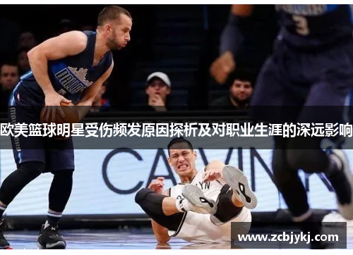 欧美篮球明星受伤频发原因探析及对职业生涯的深远影响