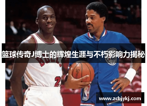 篮球传奇J博士的辉煌生涯与不朽影响力揭秘