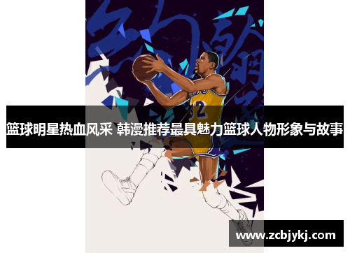 篮球明星热血风采 韩漫推荐最具魅力篮球人物形象与故事