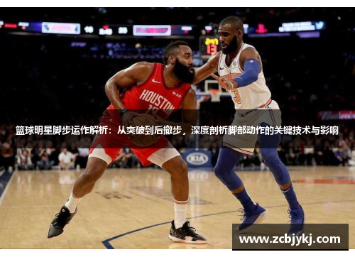 篮球明星脚步运作解析：从突破到后撤步，深度剖析脚部动作的关键技术与影响