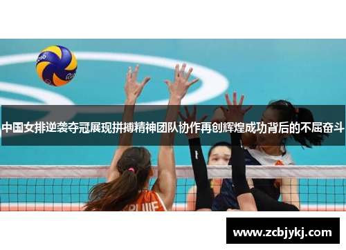 中国女排逆袭夺冠展现拼搏精神团队协作再创辉煌成功背后的不屈奋斗