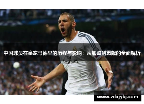 中国球员在皇家马德里的历程与影响：从加盟到贡献的全面解析