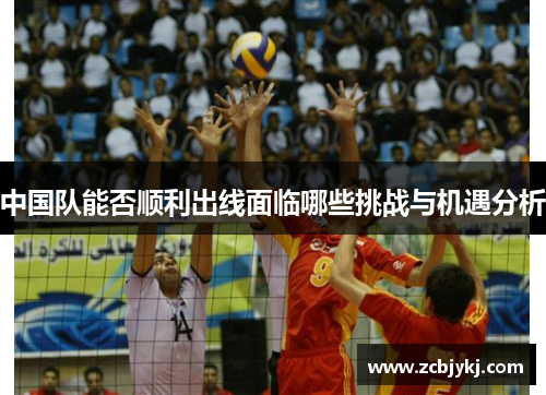 中国队能否顺利出线面临哪些挑战与机遇分析